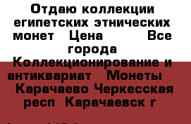 Отдаю коллекции египетских этнических монет › Цена ­ 500 - Все города Коллекционирование и антиквариат » Монеты   . Карачаево-Черкесская респ.,Карачаевск г.